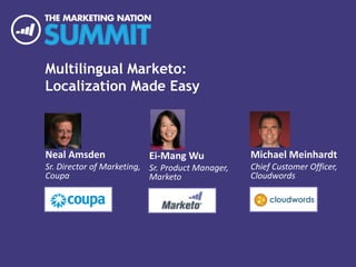 Multilingual Marketo:
Localization Made Easy
Neal Amsden
Sr. Director of Marketing,
Coupa
Michael Meinhardt
Chief Customer Officer,
Cloudwords
Ei-Mang Wu
Sr. Product Manager,
Marketo
 