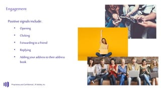 Proprietary and Confidential | © Adobe, Inc.
Engagement
Positive signalsinclude:
• Opening
• Clicking
• Forwarding to a friend
• Replying
• Adding your address to their address
book
 