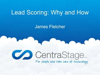 Lead Scoring: Why and How

       James Fletcher
 