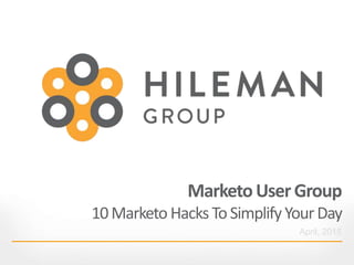 MarketoUserGroup
10Marketo HacksToSimplifyYourDay
April, 2015
 