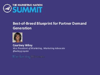 Best-of-Breed Blueprint for Partner Demand
Generation
Courtney Wiley
Vice President of Marketing, Marketing Advocate
@wileyccoyote
 