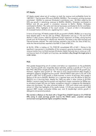 Market Outlook | India Research

                HT Media

                HT Media posted robust set of numbers on both the revenue and profitability fronts for
                1QFY2011. Top-line grew 22% yoy to Rs403cr (Rs330cr). The company’s printing business
                contributed ~Rs390cr to revenues (Hindustan’s contribution was ~Rs130cr) aided by the
                22% yoy growth in advertising revenues to Rs329cr (Rs269cr, Hindustan contributed to
                Rs96cr) and 6% yoy growth in circulation revenues to Rs47cr (Rs44cr, Hindustan
                contributed to Rs32cr). The radio and internet businesses contributed to Rs12cr and Rs2cr,
                respectively. Other highlights of the result include: 1) launch of Mint in Ahmedabad,
                2) increased traction of Shine.com, registering 5mn+ users.

                In terms of earnings, HT Media posted 43.5% yoy growth to Rs40cr (Rs28cr) on a recurring
                basis despite spike in the tax rate (up 470bp), depreciation cost (up 11.1%) and 47.4%
                decline in other income, aided by significant margin expansion of 410bp, strong top-line
                growth and 18.7% decrease in interest cost. Moreover, the losses in the radio business and
                internet business reduced. The radio business reported a loss of Rs1.2cr (loss of Rs2.7cr),
                while the internet business reported a loss Rs8.7cr (loss of Rs9.5cr).

                At Rs155, HTML is trading at 17x FY2012E consolidated EPS of Rs9.1. Owing to the
                significant improvement in profitability of the company’s growing businesses, incremental
                revenue traction from its Hindi business (Hindustan Media Ventures) due to ramp up in UP,
                and bounce back of its English print business, we maintain a Buy though the target price is
                under review.



                HUL

                HUL posted disappointing set of numbers and below our expectations on the profitability
                front. Top-line growth was marginally above estimates, posting a growth of 7.1% yoy to
                Rs4,794cr (Rs4,476cr) largely driven by 11% volume growth (low base of 2% growth yoy).
                However, negative value growth of ~4% (due to price cuts/promotional offers largely in
                detergents category) dragged top-line growth. Overall FMCG sales grew 6.7% with 5.2%
                growth in HPC and 13.4% growth in foods business. In terms of earnings, HUL posted a
                decline of 2% yoy to Rs533cr (Rs543cr) on a reported basis and 4% decline to Rs515cr
                (Rs537cr) on a recurring basis, despite the 106% yoy spike in other income to Rs124cr
                (Rs60cr), owing to weak top-line growth and significant margin contraction by 289bp yoy,
                as ad-spend surged 34% yoy (on higher competitive intensity in categories like detergents,
                soaps and shampoos). Tax rates remained stable at ~23% and interest costs reduced to
                almost nil. Other key highlights of the results include: 1) 2.4% yoy revenue growth in S&D
                segment (EBIT margin contracted 626bp yoy), and 2) double-digit volume growth in
                detergents and personal products.

                We maintain a Reduce on the stock with a Target Price of Rs237 (based on 21x FY2012E
                EPS) owing to weak earnings growth vis-à-vis the FMCG sector, uncertain earnings
                environment and significantly higher competitive intensity.




July 28, 2010                                                                                            5
 