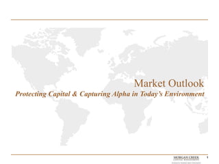 Market Outlook
Protecting Capital & Capturing Alpha in Today’s Environment




                                                              1
 