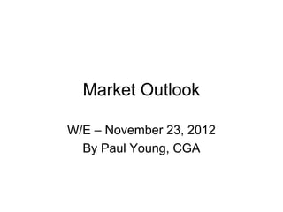 Market Outlook

W/E – November 23, 2012
  By Paul Young, CGA
 