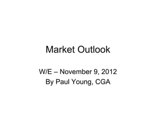 Market Outlook

W/E – November 9, 2012
 By Paul Young, CGA
 