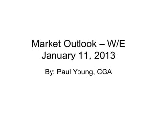 Market Outlook – W/E
 January 11, 2013
  By: Paul Young, CGA
 