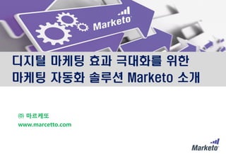 디지털 마케팅 효과 극대화를 위한
마케팅 자동화 솔루션 Marketo 소개
㈜ 마르케또
www.marcetto.com
 