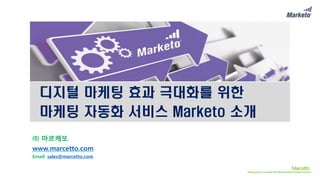 디지털 마케팅 효과 극대화를 위한
마케팅 자동화 서비스 Marketo 소개
㈜ 마르케또
www.marcetto.com
Email: sales@marcetto.com
 