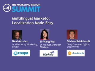Multilingual Marketo:
Localization Made Easy
Neal	
  Amsden	
  
Sr.	
  Director	
  of	
  Marke/ng,	
  
Coupa	
  
Michael	
  Meinhardt	
  
Chief	
  Customer	
  Oﬃcer,	
  
Cloudwords	
  
Ei-­‐Mang	
  Wu	
  
Sr.	
  Product	
  Manager,	
  
Marketo	
  
 