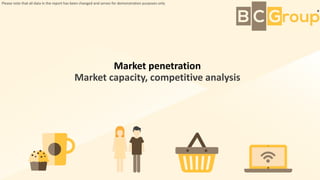 Market penetration
Market capacity, competitive analysis
Please note that all data in the report has been changed and serves for demonstration purposes only
 