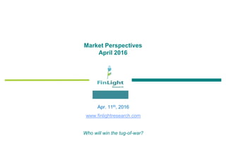 Market Perspectives
April 2016
Apr. 11th, 2016
www.finlightresearch.com
Who will win the tug-of-war?
 