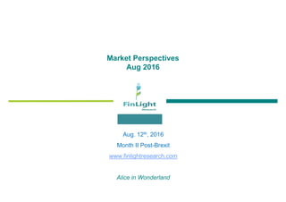 Market Perspectives
Aug 2016
Aug. 12th, 2016
Month II Post-Brexit
www.finlightresearch.com
Alice in Wonderland
 