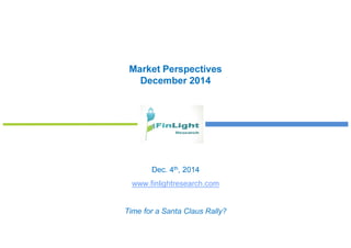 Market Perspectives 
December 2014 
Dec. 4th, 2014 
www.finlightresearch.com 
Time for a Santa Claus Rally? 
 