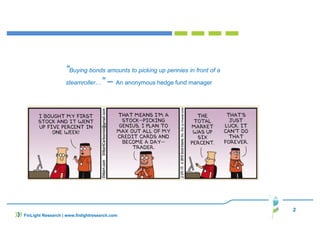 “Buying bonds amounts to picking up pennies in front of a
steamroller…” – An anonymous hedge fund manager
2
FinLight Research | www.finlightresearch.com
 