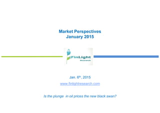 Market Perspectives
January 2015
Jan. 6th, 2015
www.finlightresearch.com
Is the plunge in oil prices the new black swan?
 