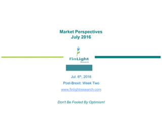 Market Perspectives
July 2016
Jul. 6th, 2016
Post-Brexit: Week Two
www.finlightresearch.com
Don't Be Fooled By Optimism!
 