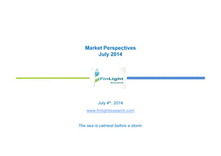 Market Perspectives
July 2014
July 4th, 2014
www.finlightresearch.com
The sea is calmest before a storm.
 