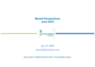 Market Perspectives
June 2015
Jun. 2nd, 2015
www.finlightresearch.com
if you pull a rubber-band too far, it eventually snaps.
 