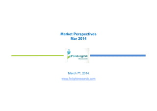 Market Perspectives
Mar 2014
March 7th, 2014
www.finlightresearch.com
 