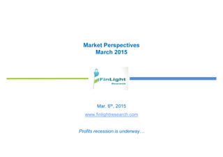 Market Perspectives
March 2015
Mar. 6th, 2015
www.finlightresearch.com
Profits recession is underway…
 