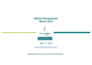 Market Perspectives
March 2016
Mar. 7th, 2016
www.finlightresearch.com
Heading into the year of the Red Monkey...
 