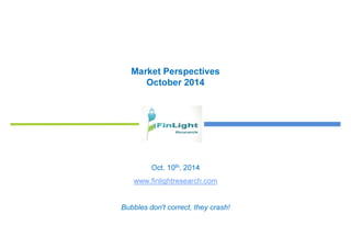 Market Perspectives 
October 2014 
Oct. 10th, 2014 
www.finlightresearch.com 
Bubbles don't correct, they crash! 
 