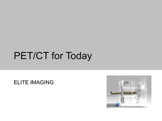 PET/CT for Today ELITE IMAGING 