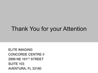 ELITE IMAGING CONCORDE CENTRE II 2999 NE 191 ST  STREET SUITE 103 AVENTURA, FL 33180 Thank You for your Attention 