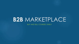 B2B MARKETPLACE
BUY AND SELL COURSES, EASILY
 