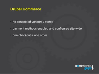 Drupal Commerce
●
no concept of vendors / stores
●
payment methods enabled and configures site-wide
●
one checkout = one order
 