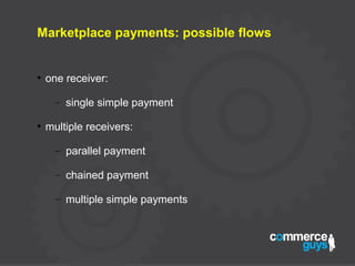 Marketplace payments: possible flows
●
one receiver:
– single simple payment
●
multiple receivers:
– parallel payment
– chained payment
– multiple simple payments
 