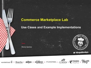 Commerce Marketplace Lab
Use Cases and Example Implementations
Maciej Zgadzaj
 
