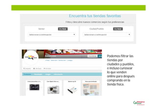 Podemos filtrar las
tiendas por
ciudades y pueblos,
e incluso curiosear
lo que venden
online para después
comprando en la
tienda física.
 