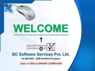 WELCOME
t
o
BC Software Services Pvt. Ltd.
An ISO 9001 : 2008 Certified Company
Estd. in 2003 as BINARY COMPUTER
 