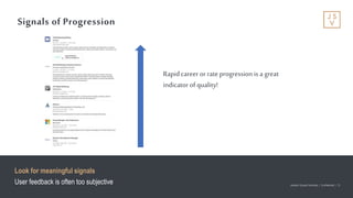 Jackson Square Ventures | Confidential | 13Jackson Square Ventures | Confidential | 13
Signals of Progression
Look for meaningful signals
User feedback is often too subjective
Rapidcareeror rateprogressionis a great
indicator ofquality!
 