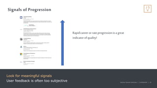 Jackson Square Ventures | Confidential | 16Jackson Square Ventures | Confidential | 16
Signals of Progression
Look for meaningful signals
User feedback is often too subjective
Rapidcareeror rateprogressionis a great
indicator ofquality!
 