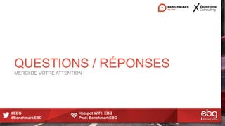 #EBG Hotspot WIFI: EBG
#BenchmarkEBG Pwd: BenchmarkEBG
QUESTIONS / RÉPONSES
MERCI DE VOTRE ATTENTION !
 