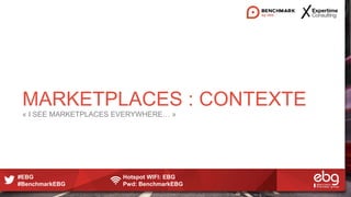 #EBG Hotspot WIFI: EBG
#BenchmarkEBG Pwd: BenchmarkEBG
MARKETPLACES : CONTEXTE
« I SEE MARKETPLACES EVERYWHERE… »
 
