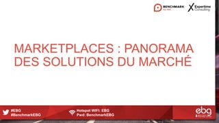 #EBG Hotspot WIFI: EBG
#BenchmarkEBG Pwd: BenchmarkEBG
MARKETPLACES : PANORAMA
DES SOLUTIONS DU MARCHÉ
 