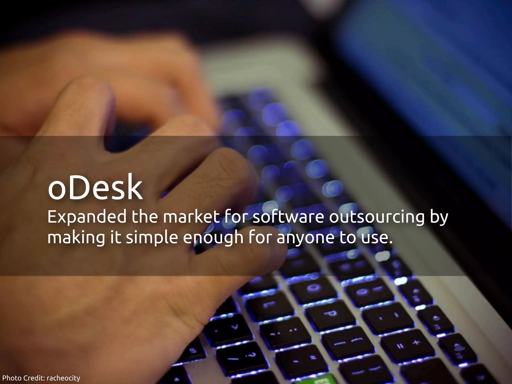 oDesk
             Expanded the market for software outsourcing by
             making it simple enough for anyone to use.




Photo Credit: racheocity
 