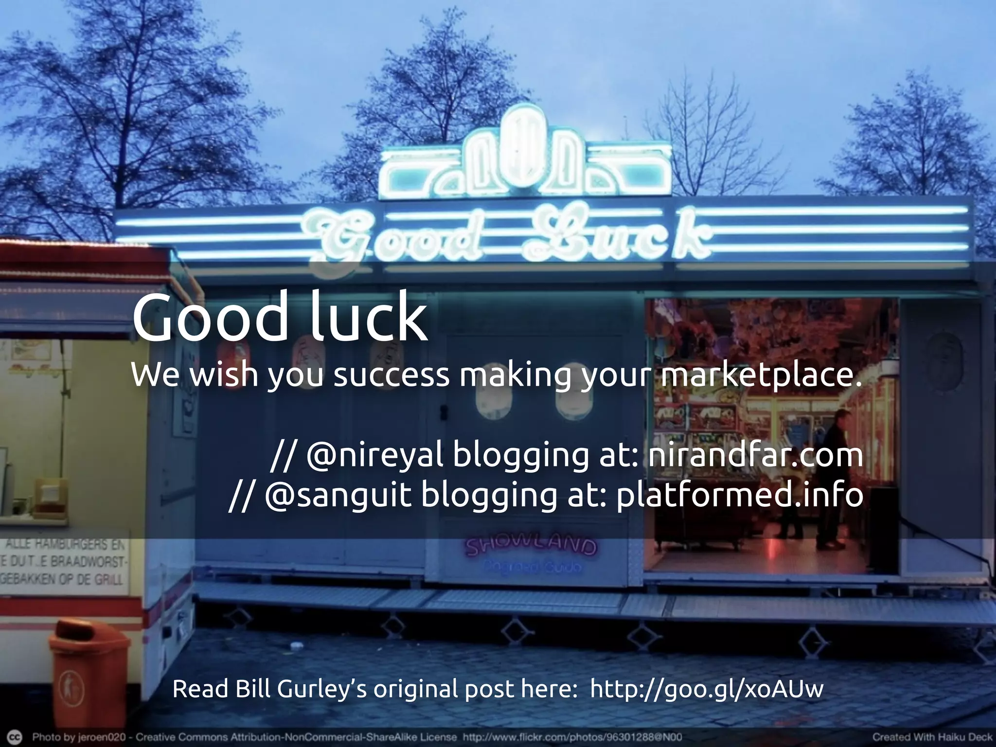 Good luck
We wish you success making your marketplace.

          // @nireyal blogging at: nirandfar.com
       // @sanguit blogging at: platformed.info




  Read Bill Gurley’s original post here: http://goo.gl/xoAUw
 
