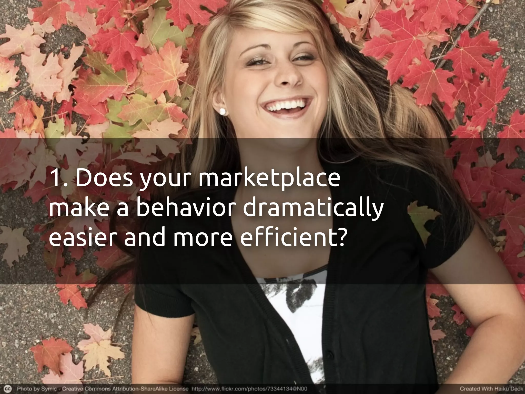 1. Does your marketplace
make a behavior dramatically
easier and more e"cient?
 