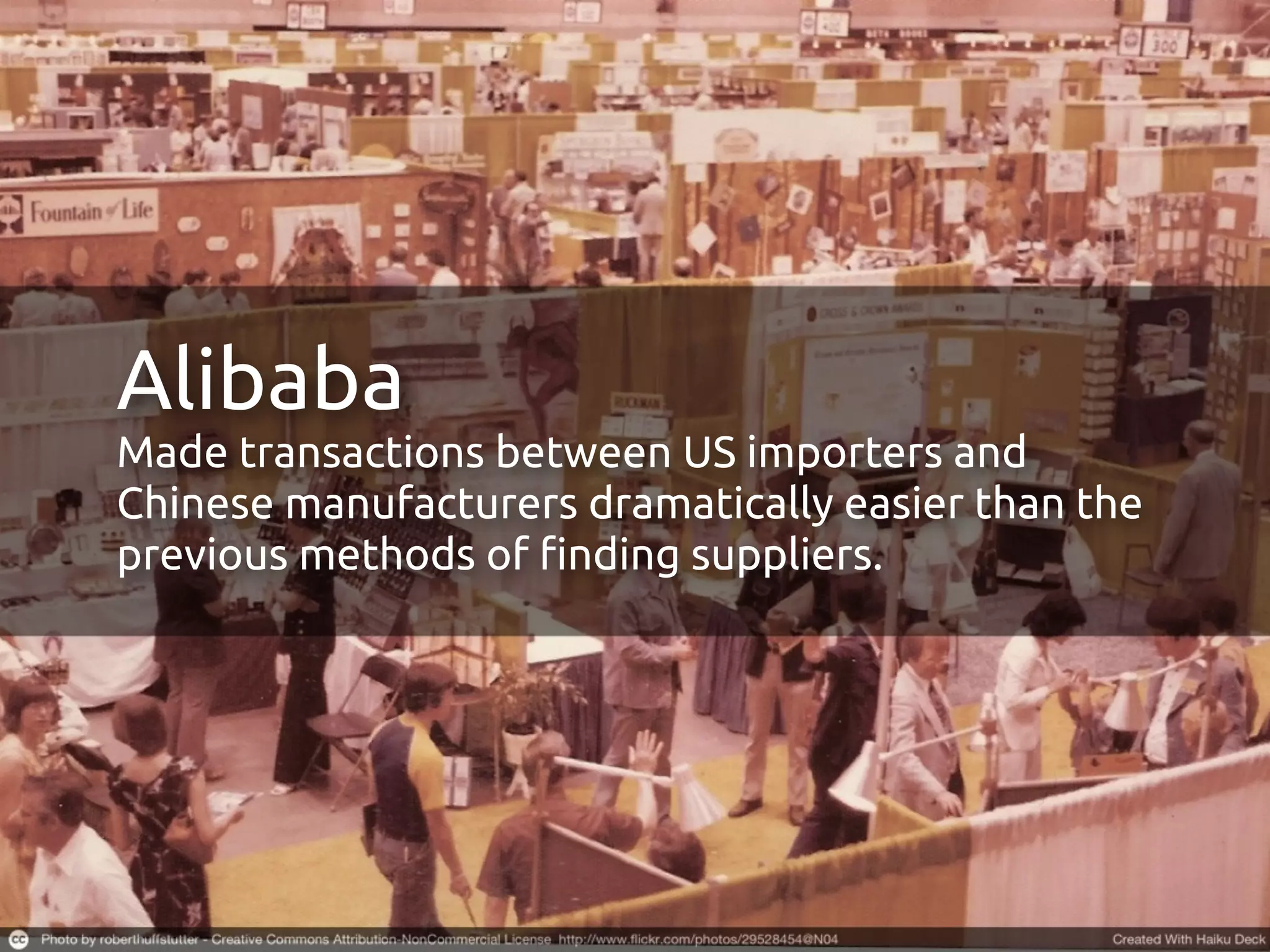 Alibaba
Made transactions between US importers and
Chinese manufacturers dramatically easier than the
previous methods of !nding suppliers.
 