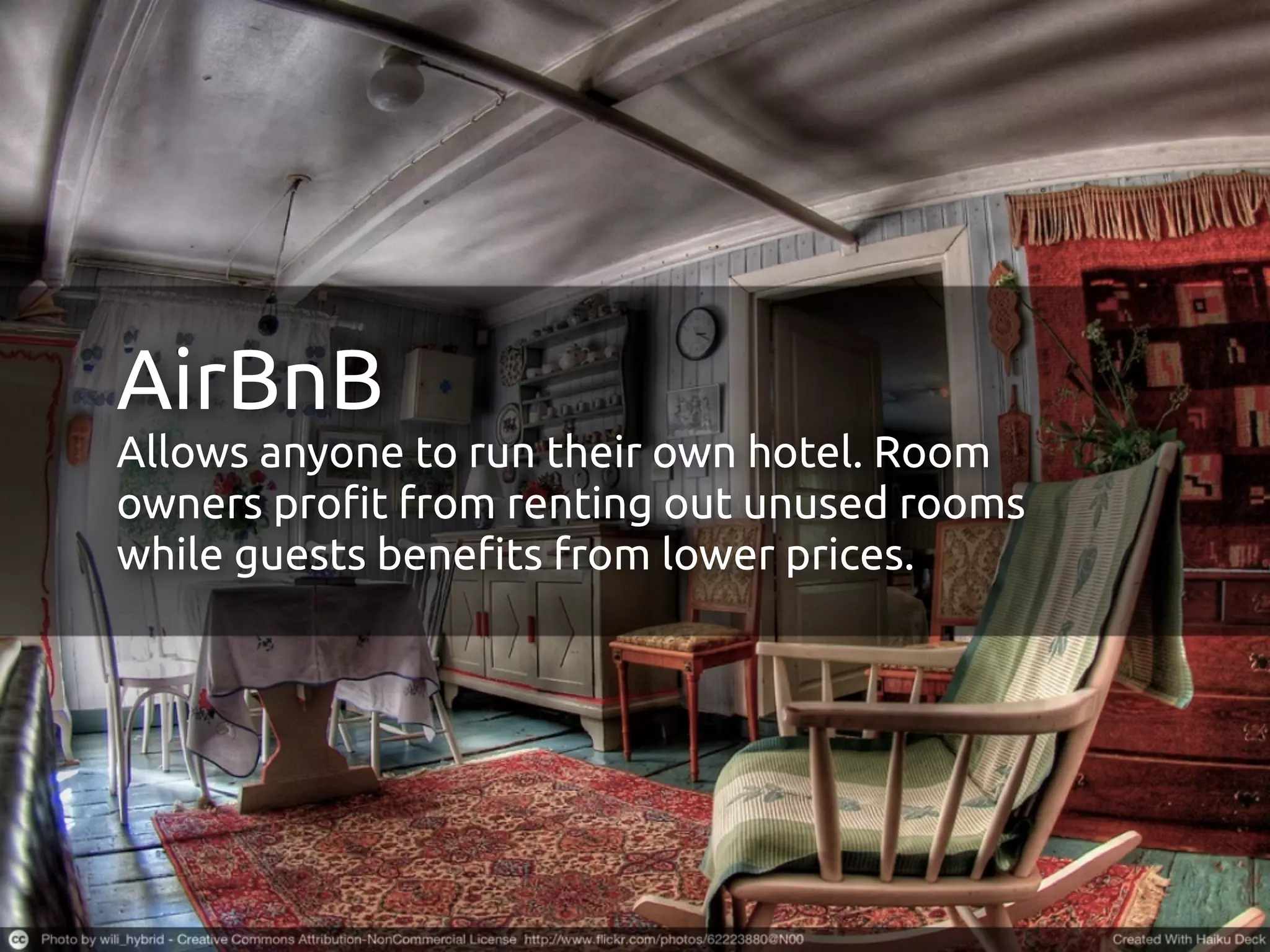 AirBnB
Allows anyone to run their own hotel. Room
owners pro!t from renting out unused rooms
while guests bene!ts from lower prices.
 