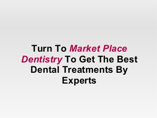 Turn To Market Place
Dentistry To Get The Best
Dental Treatments By
Experts
 