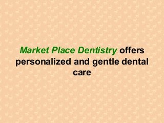 Market Place Dentistry offers
personalized and gentle dental
care
 