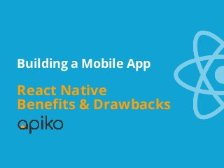 Building a Mobile App
React Native
Benefits & Drawbacks 
 