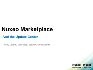 Nuxeo Marketplace
And the Update Center

Thierry Delprat, Stefanescu Bogdan, Alain Escaffre




                                                     1
 