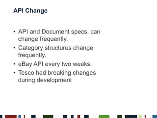 API Change
•  API and Document specs. can
change frequently.
•  Category structures change
frequently.
•  eBay API every two weeks.
•  Tesco had breaking changes
during development
 