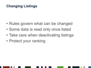 •  Rules govern what can be changed
•  Some data is read only once listed
•  Take care when deactivating listings
•  Protect your ranking
Changing Listings
 